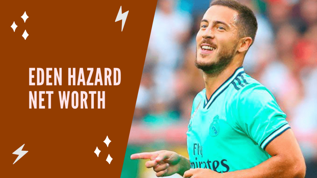 Eden Hazard Net Worth 2022